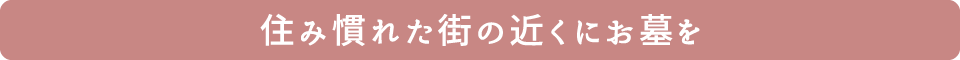 住み慣れた街の近くにお墓を