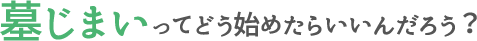 墓じまいってどう始めたらいいんだろう？